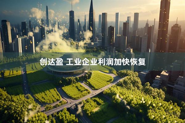 创达盈 工业企业利润加快恢复