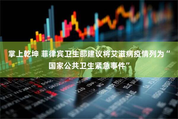 掌上乾坤 菲律宾卫生部建议将艾滋病疫情列为“国家公共卫生紧急事件”