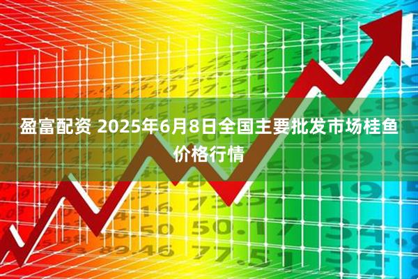 盈富配资 2025年6月8日全国主要批发市场桂鱼价格行情