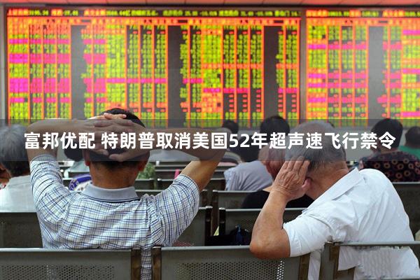 富邦优配 特朗普取消美国52年超声速飞行禁令