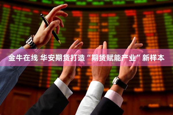 金牛在线 华安期货打造“期货赋能产业”新样本