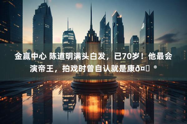 金赢中心 陈道明满头白发，已70岁！他最会演帝王，拍戏时曾自认就是康𤋮