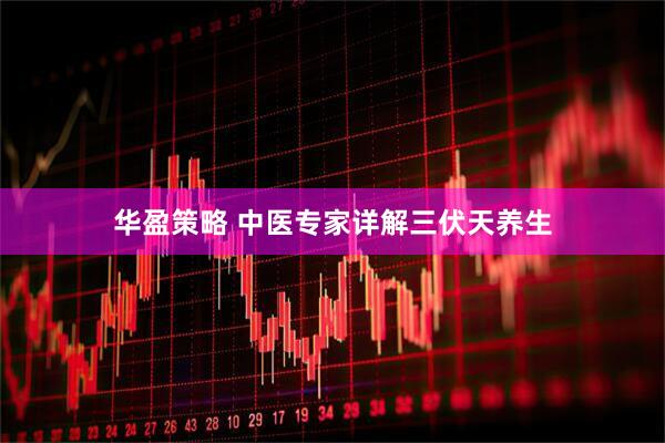 华盈策略 中医专家详解三伏天养生