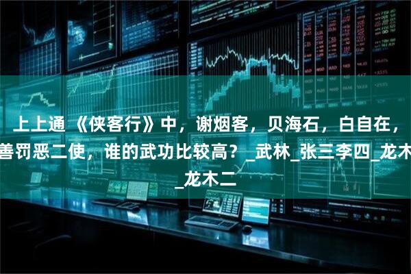 上上通 《侠客行》中，谢烟客，贝海石，白自在，赏善罚恶二使，谁的武功比较高？_武林_张三李四_龙木二