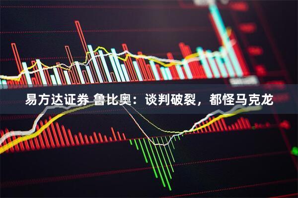 易方达证券 鲁比奥：谈判破裂，都怪马克龙