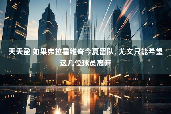 天天盈 如果弗拉霍维奇今夏留队, 尤文只能希望这几位球员离开