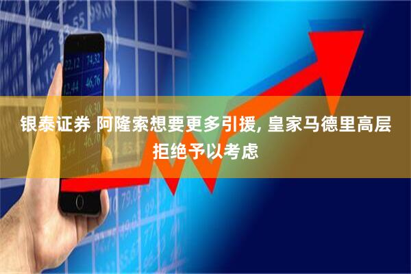银泰证券 阿隆索想要更多引援, 皇家马德里高层拒绝予以考虑