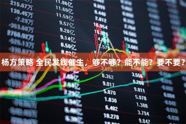 杨方策略 全民发钱催生，够不够？能不能？要不要？