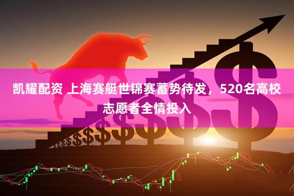 凯耀配资 上海赛艇世锦赛蓄势待发，520名高校志愿者全情投入