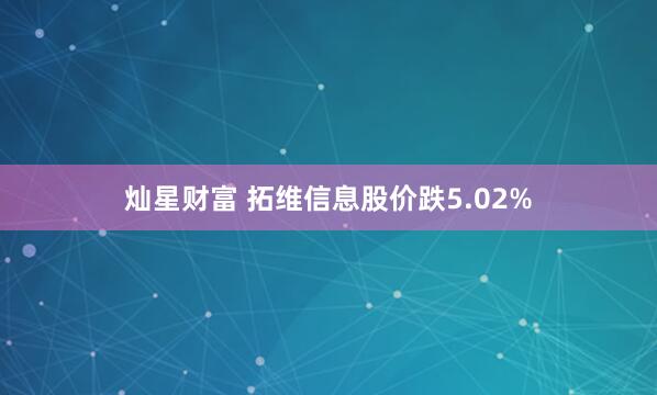 灿星财富 拓维信息股价跌5.02%