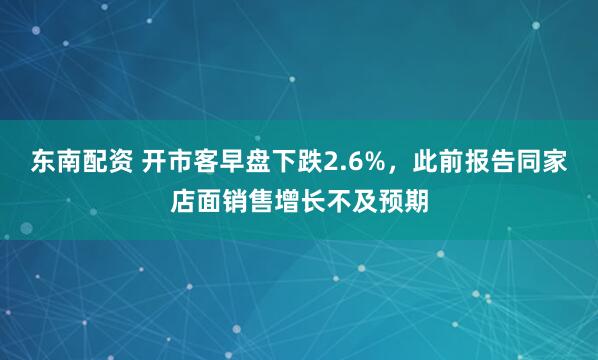东南配资 开市客早盘下跌2.6%，此前报告同家店面销售增长不及预期