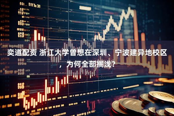 奕道配资 浙江大学曾想在深圳、宁波建异地校区，为何全部搁浅？