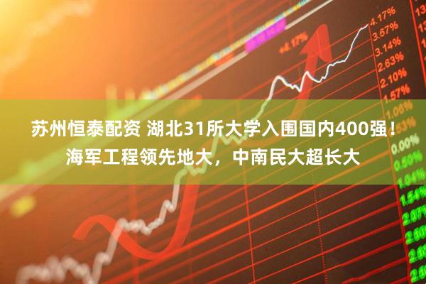 苏州恒泰配资 湖北31所大学入围国内400强！海军工程领先地大，中南民大超长大